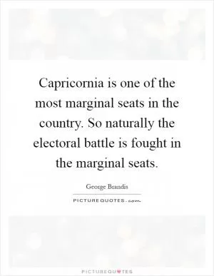 Capricornia is one of the most marginal seats in the country. So naturally the electoral battle is fought in the marginal seats Picture Quote #1
