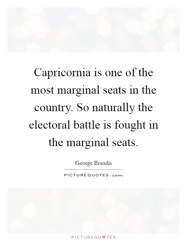 Capricornia is one of the most marginal seats in the country. So naturally the electoral battle is fought in the marginal seats Picture Quote #1