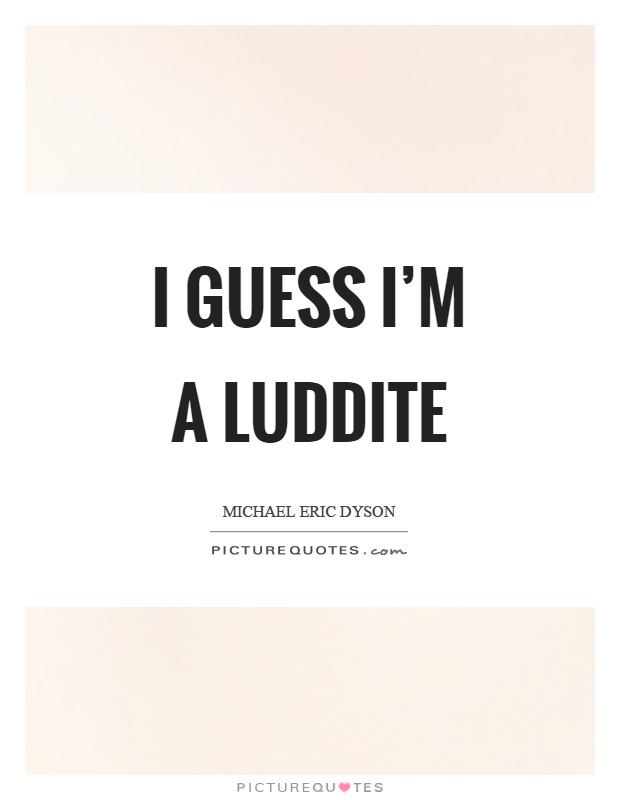 I guess I'm a Luddite Picture Quote #1