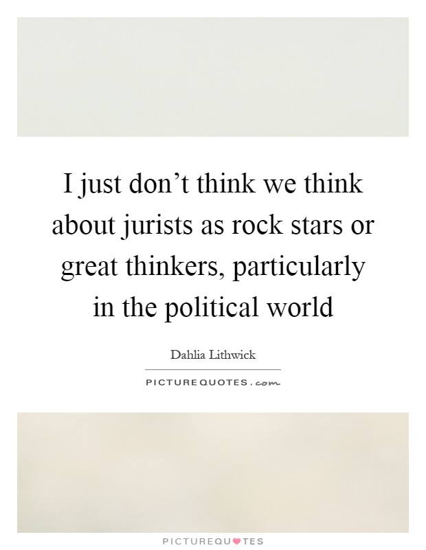 I just don't think we think about jurists as rock stars or great thinkers, particularly in the political world Picture Quote #1