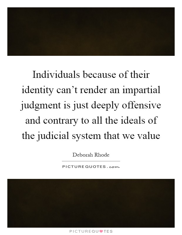 Individuals because of their identity can't render an impartial judgment is just deeply offensive and contrary to all the ideals of the judicial system that we value Picture Quote #1
