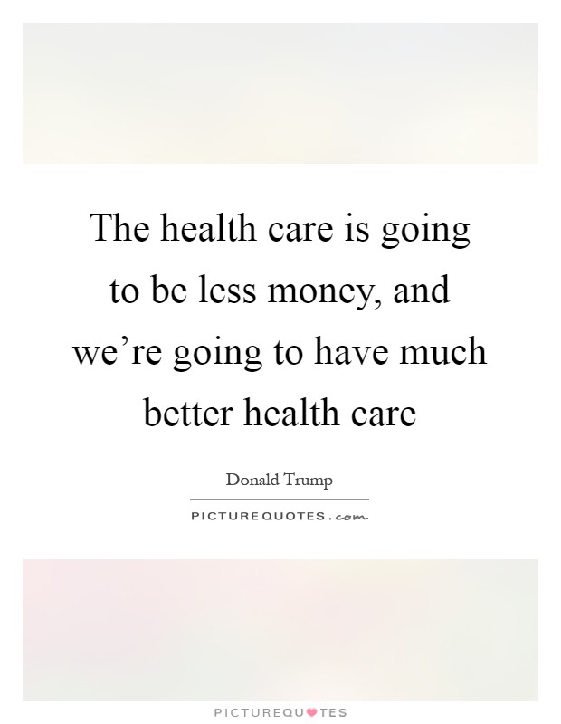 The health care is going to be less money, and we're going to have much better health care Picture Quote #1