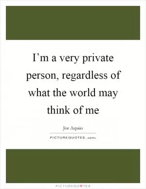 I’m a very private person, regardless of what the world may think of me Picture Quote #1