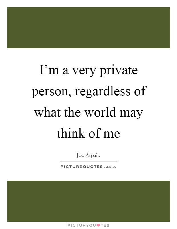 I'm a very private person, regardless of what the world may think of me Picture Quote #1