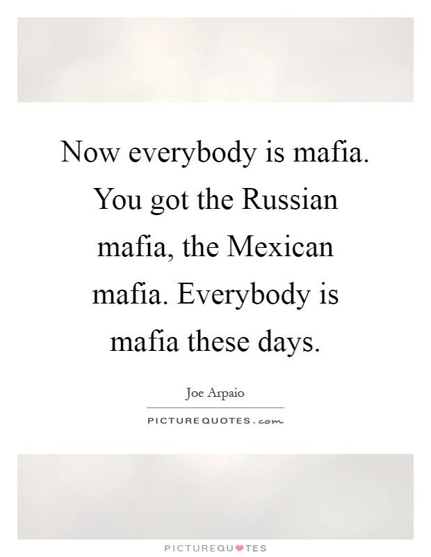 Now everybody is mafia. You got the Russian mafia, the Mexican mafia. Everybody is mafia these days Picture Quote #1