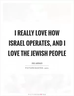 I really love how Israel operates, and I love the Jewish people Picture Quote #1