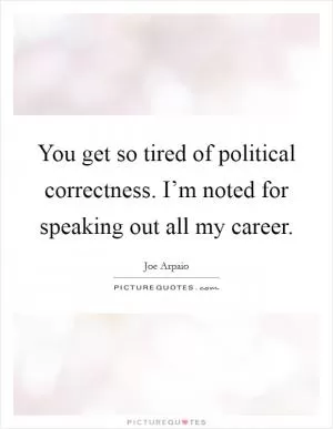 You get so tired of political correctness. I’m noted for speaking out all my career Picture Quote #1