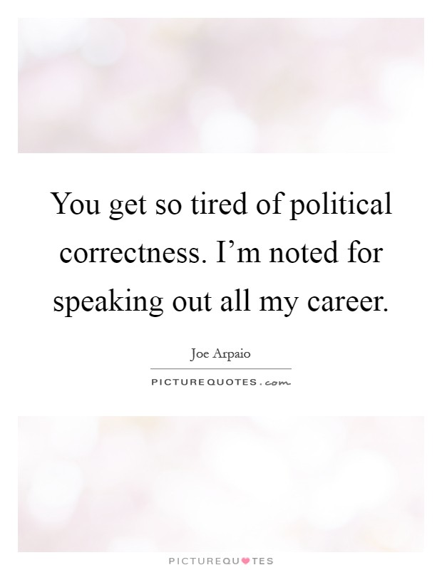 You get so tired of political correctness. I'm noted for speaking out all my career Picture Quote #1