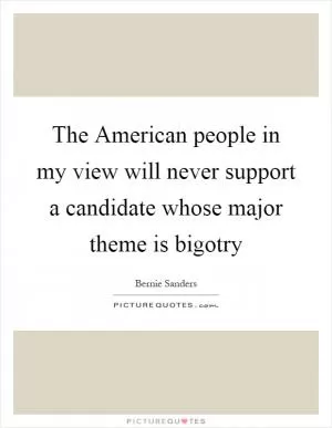 The American people in my view will never support a candidate whose major theme is bigotry Picture Quote #1