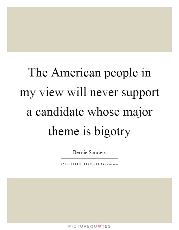 The American people in my view will never support a candidate whose major theme is bigotry Picture Quote #1