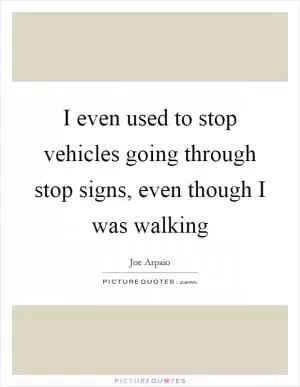 I even used to stop vehicles going through stop signs, even though I was walking Picture Quote #1