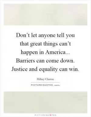 Don’t let anyone tell you that great things can’t happen in America... Barriers can come down. Justice and equality can win Picture Quote #1