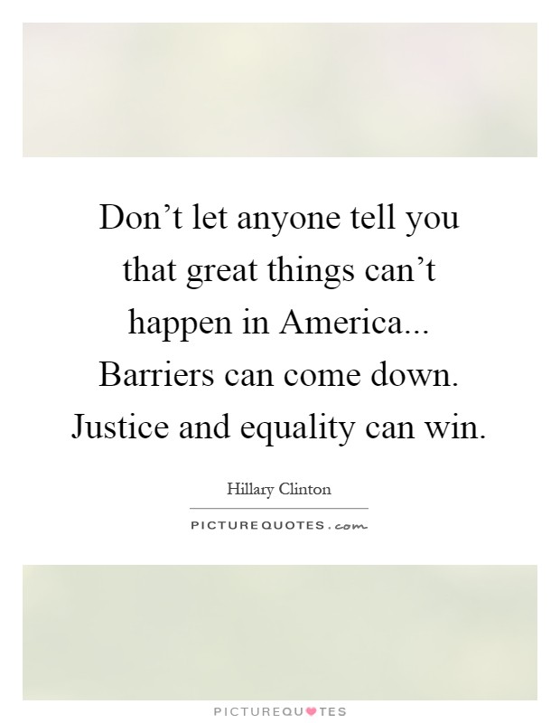 Don't let anyone tell you that great things can't happen in America... Barriers can come down. Justice and equality can win Picture Quote #1