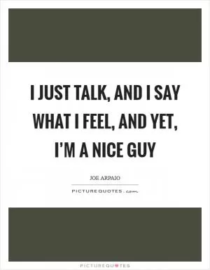 I just talk, and I say what I feel, and yet, I’m a nice guy Picture Quote #1