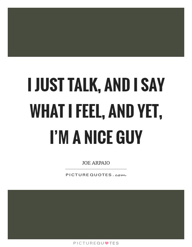 I just talk, and I say what I feel, and yet, I'm a nice guy Picture Quote #1