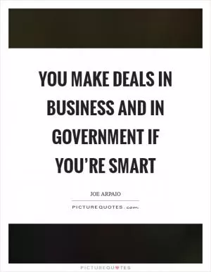 You make deals in business and in government if you’re smart Picture Quote #1