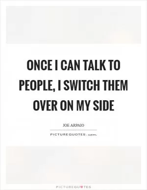 Once I can talk to people, I switch them over on my side Picture Quote #1