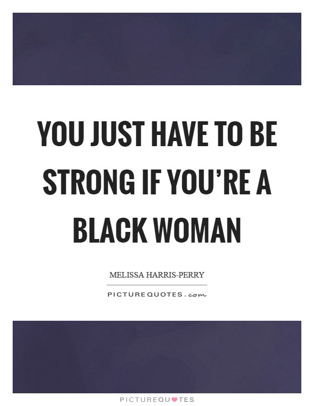 You just have to be strong if you're a black woman Picture Quote #1