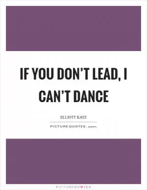 If you don’t lead, I can’t dance Picture Quote #1