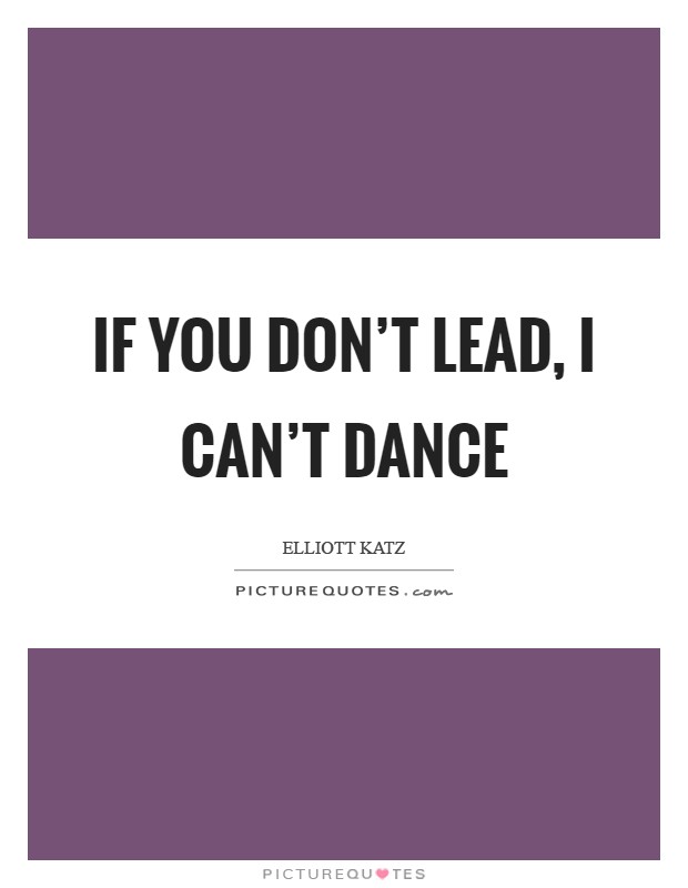 If you don't lead, I can't dance Picture Quote #1