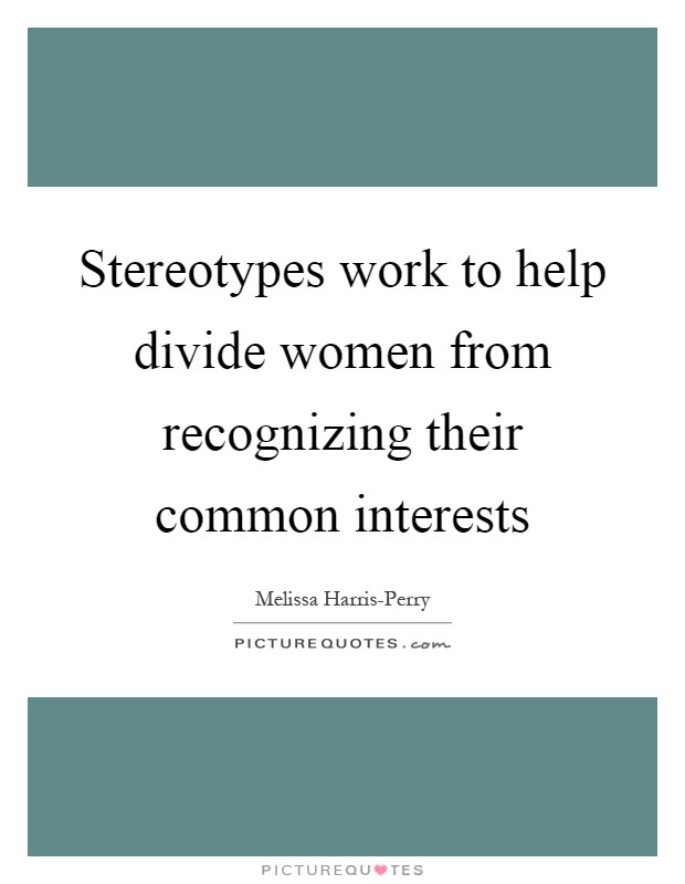 Stereotypes work to help divide women from recognizing their common interests Picture Quote #1