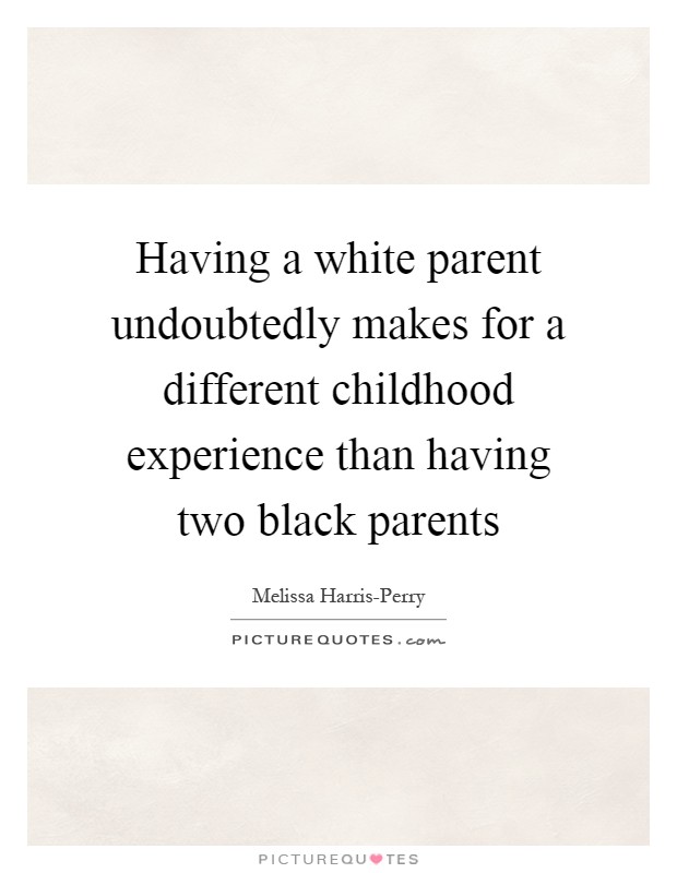 Having a white parent undoubtedly makes for a different childhood experience than having two black parents Picture Quote #1