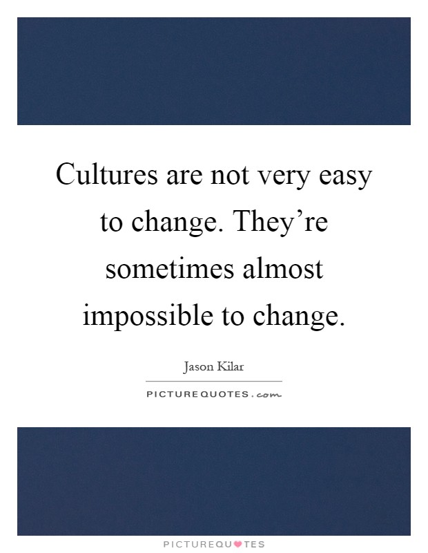 Cultures are not very easy to change. They're sometimes almost impossible to change Picture Quote #1