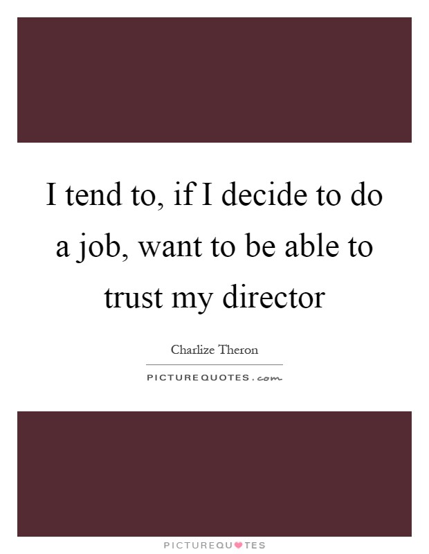 I tend to, if I decide to do a job, want to be able to trust my director Picture Quote #1