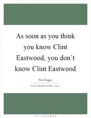 As soon as you think you know Clint Eastwood, you don’t know Clint Eastwood Picture Quote #1
