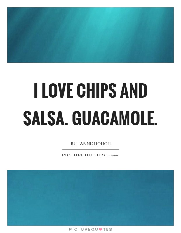 I love chips and salsa. Guacamole Picture Quote #1