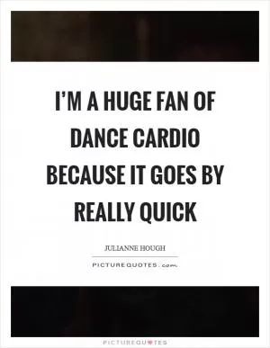 I’m a huge fan of dance cardio because it goes by really quick Picture Quote #1