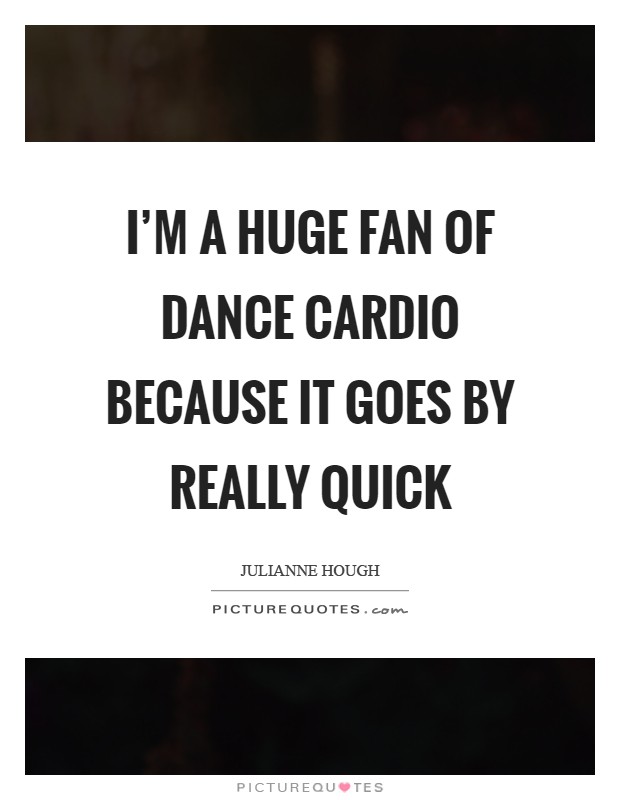I'm a huge fan of dance cardio because it goes by really quick Picture Quote #1