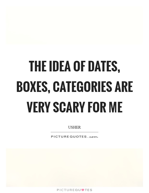 The idea of dates, boxes, categories are very scary for me Picture Quote #1