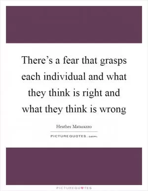 There’s a fear that grasps each individual and what they think is right and what they think is wrong Picture Quote #1