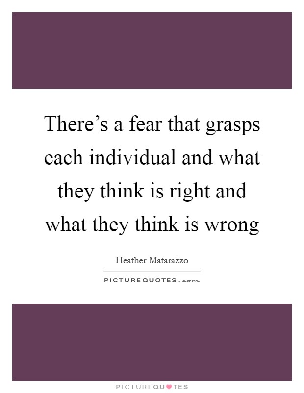 There's a fear that grasps each individual and what they think is right and what they think is wrong Picture Quote #1