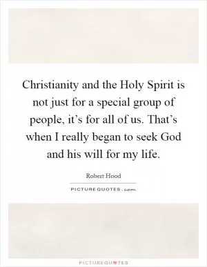 Christianity and the Holy Spirit is not just for a special group of people, it’s for all of us. That’s when I really began to seek God and his will for my life Picture Quote #1