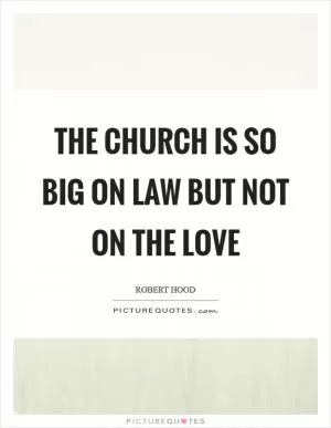 The church is so big on law but not on the love Picture Quote #1