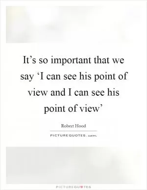 It’s so important that we say ‘I can see his point of view and I can see his point of view’ Picture Quote #1