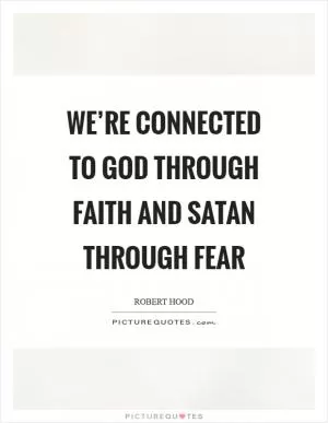 We’re connected to God through faith and Satan through fear Picture Quote #1