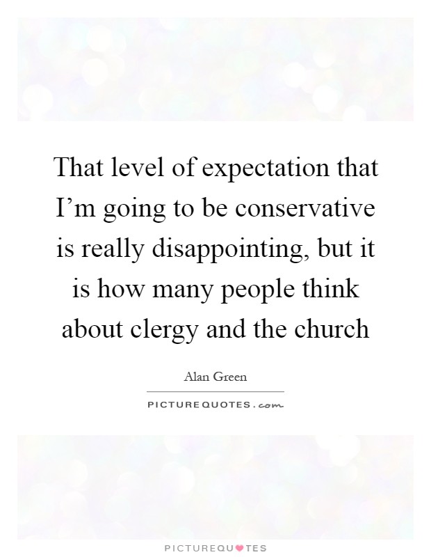 That level of expectation that I'm going to be conservative is really disappointing, but it is how many people think about clergy and the church Picture Quote #1