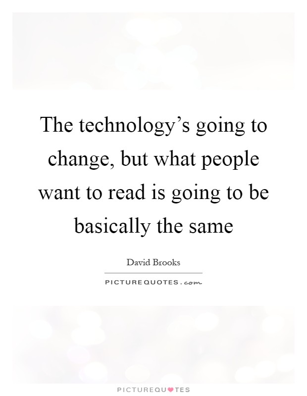 The technology's going to change, but what people want to read is going to be basically the same Picture Quote #1