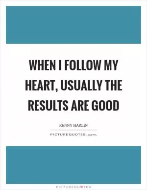 When I follow my heart, usually the results are good Picture Quote #1