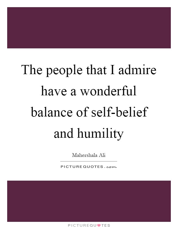 The people that I admire have a wonderful balance of self-belief and humility Picture Quote #1