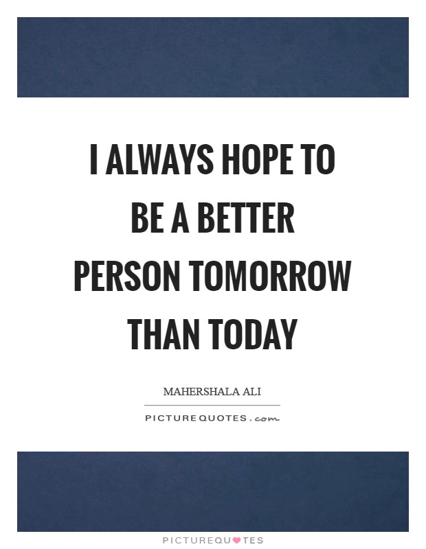 I always hope to be a better person tomorrow than today Picture Quote #1