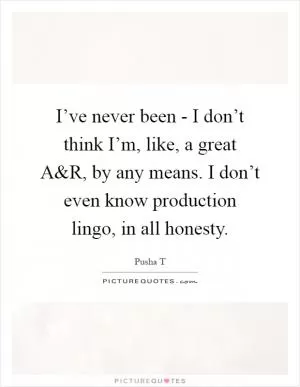I’ve never been - I don’t think I’m, like, a great A Picture Quote #1