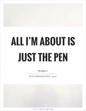 All I’m about is just the pen Picture Quote #1