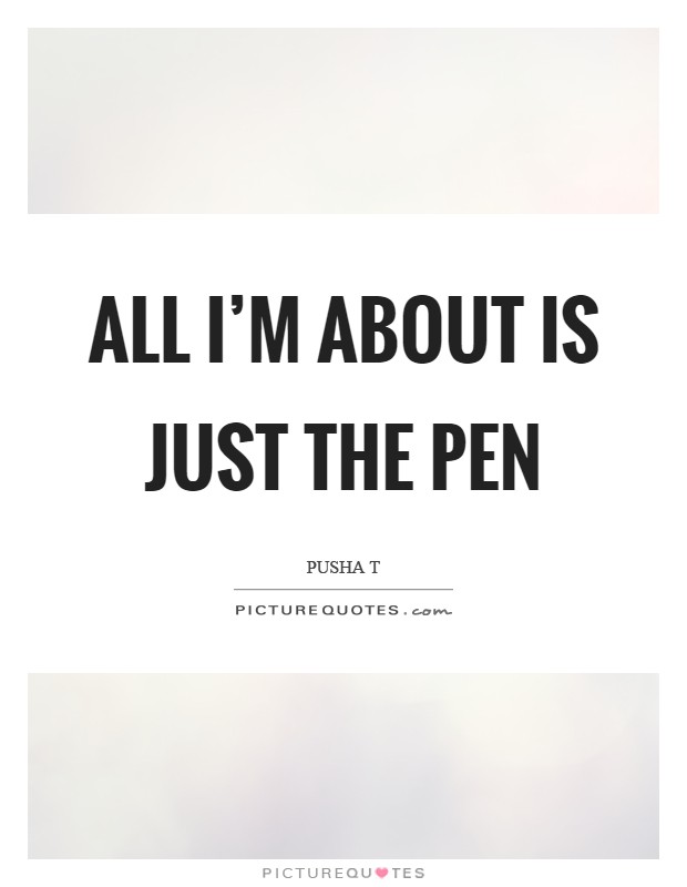 All I'm about is just the pen Picture Quote #1