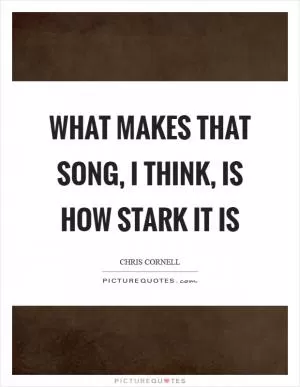 What makes that song, I think, is how stark it is Picture Quote #1