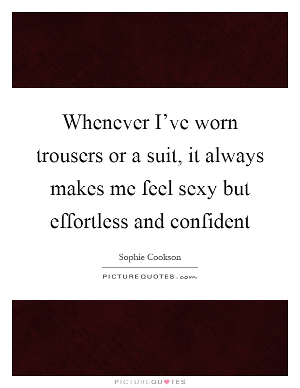 Whenever I've worn trousers or a suit, it always makes me feel sexy but effortless and confident Picture Quote #1