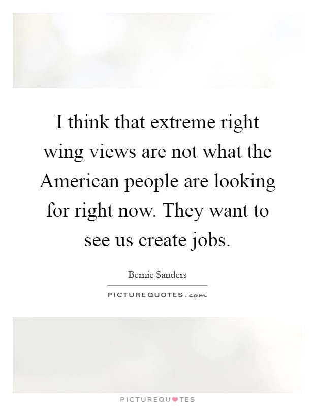 I think that extreme right wing views are not what the American people are looking for right now. They want to see us create jobs Picture Quote #1
